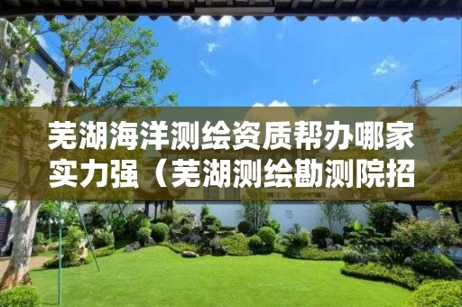 芜湖海洋测绘资质帮办哪家实力强（芜湖测绘勘测院招聘）