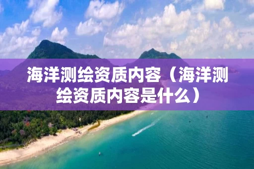 海洋测绘资质内容（海洋测绘资质内容是什么）