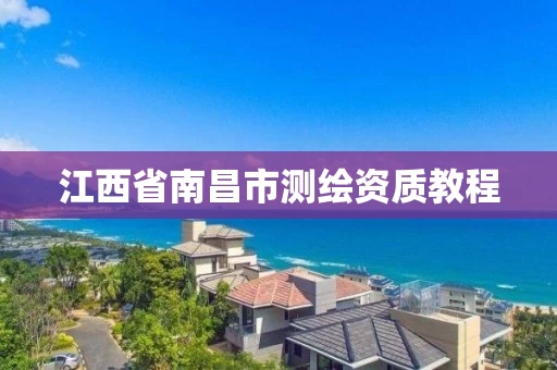 江西省南昌市测绘资质教程 江西省南昌市测绘资质教程