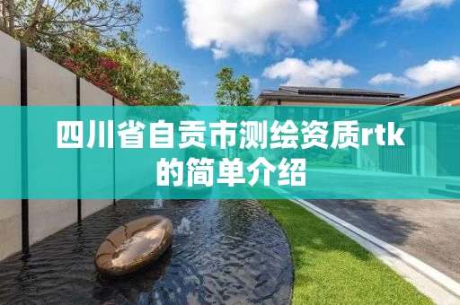 四川省自贡市测绘资质rtk的简单介绍