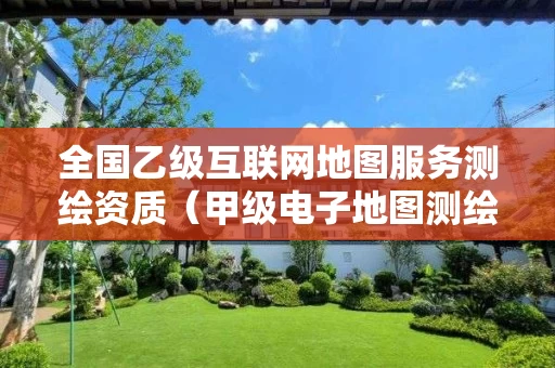 全国乙级互联网地图服务测绘资质（甲级电子地图测绘资质）