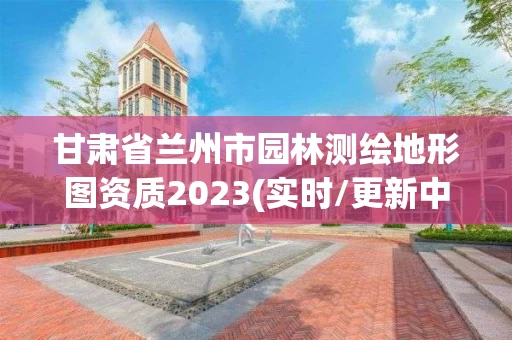 甘肃省兰州市园林测绘地形图资质2023(实时/更新中)