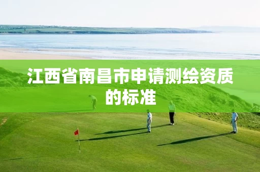 江西省南昌市申请测绘资质的标准