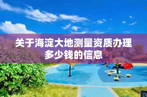 关于海淀大地测量资质办理多少钱的信息
