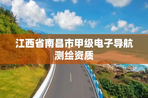 江西省南昌市甲级电子导航测绘资质