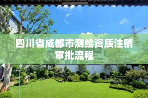 四川省成都市测绘资质注销审批流程