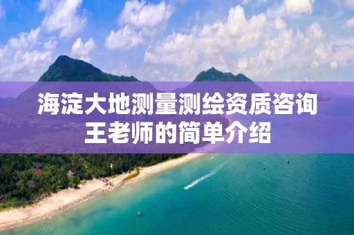 海淀大地测量测绘资质咨询王老师的简单介绍