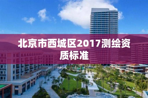 北京市西城区2017测绘资质标准