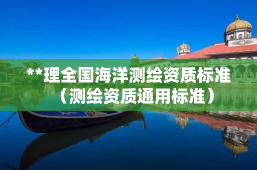 **理全国海洋测绘资质标准（测绘资质通用标准）