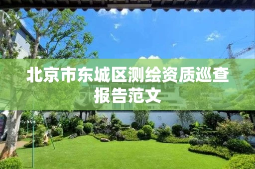 北京市东城区测绘资质巡查报告范文
