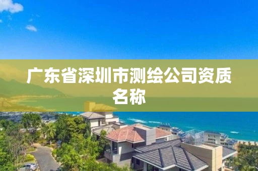 广东省深圳市测绘公司资质名称
