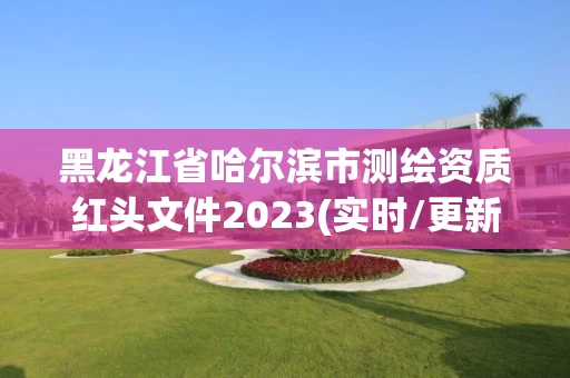 黑龙江省哈尔滨市测绘资质红头文件2023(实时/更新中)