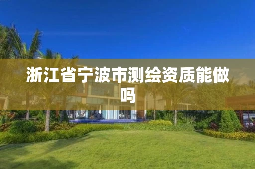 浙江省宁波市测绘资质能做吗