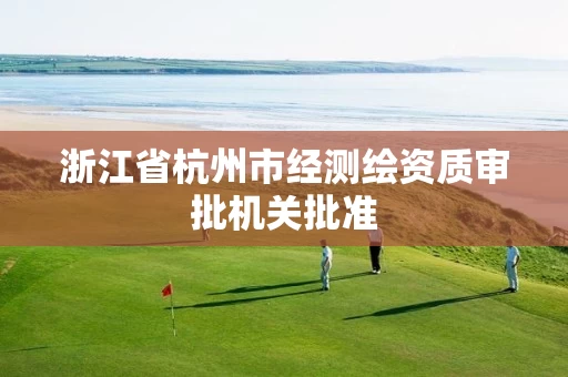 浙江省杭州市经测绘资质审批机关批准