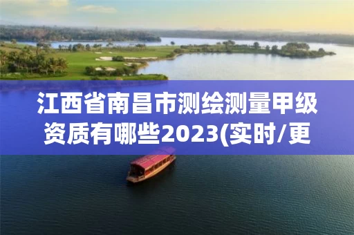 江西省南昌市测绘测量甲级资质有哪些2023(实时/更新中)