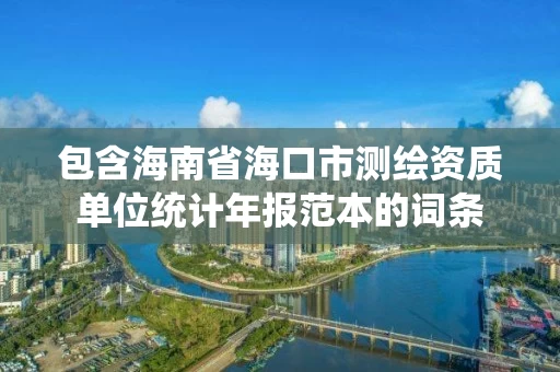 包含海南省海口市测绘资质单位统计年报范本的词条