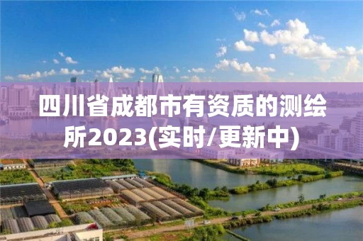 四川省成都市有资质的测绘所2023(实时/更新中)