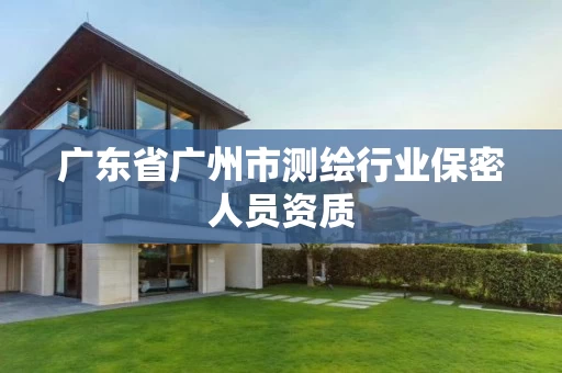 广东省广州市测绘行业保密人员资质 广东省广州市测绘行业保密人员资质