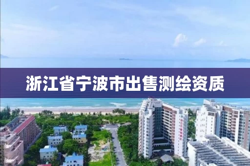 浙江省宁波市出售测绘资质 浙江省宁波市出售测绘资质