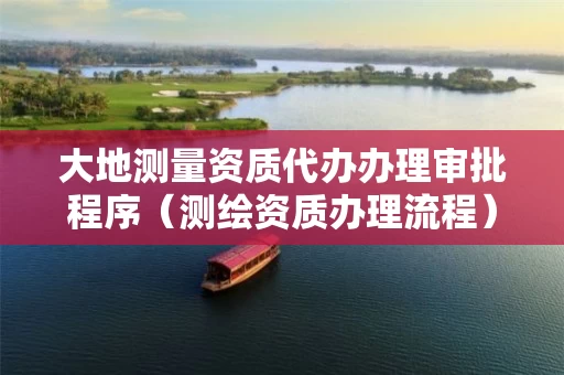大地测量资质代办办理审批程序（测绘资质办理流程）