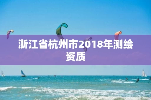 浙江省杭州市2018年测绘资质