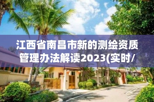 江西省南昌市新的测绘资质管理办法解读2023(实时/更新中)