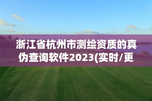 浙江省杭州市测绘资质的真伪查询软件2023(实时/更新中) 浙江省杭州市测绘资质的真伪查询软件2023(实时/更新中)