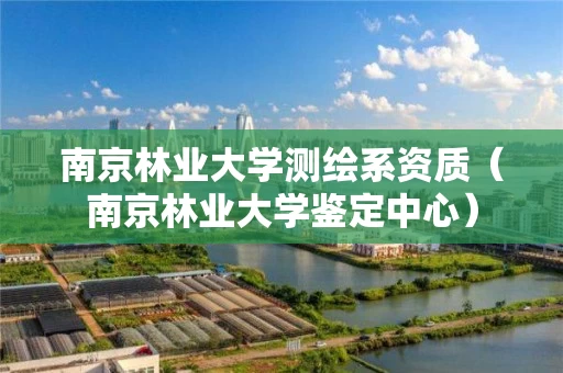 南京林业大学测绘系资质（南京林业大学鉴定中心）