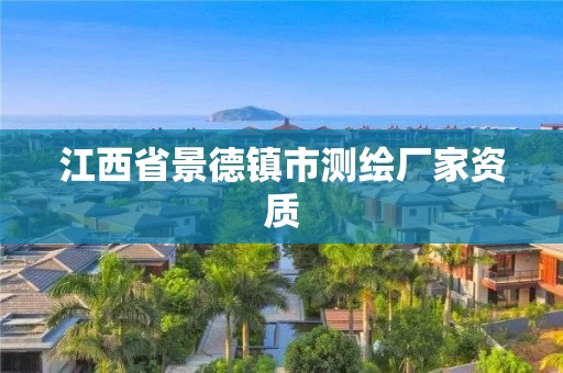 江西省景德镇市测绘厂家资质 江西省景德镇市测绘厂家资质