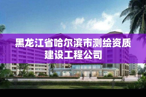 黑龙江省哈尔滨市测绘资质建设工程公司