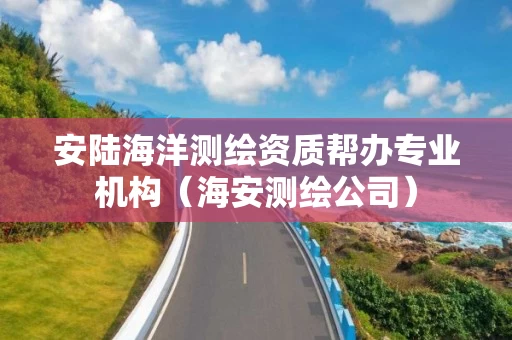 安陆海洋测绘资质帮办专业机构（海安测绘公司）