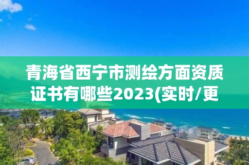 青海省西宁市测绘方面资质证书有哪些2023(实时/更新中)