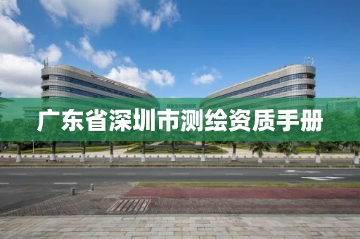 广东省深圳市测绘资质手册 广东省深圳市测绘资质手册