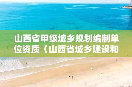 山西省甲级城乡规划编制单位资质（山西省城乡建设和城市规划局）
