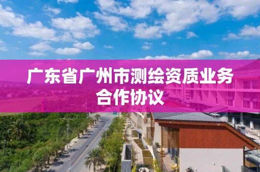 广东省广州市测绘资质业务合作协议