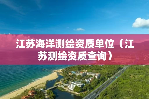 江苏海洋测绘资质单位（江苏测绘资质查询）
