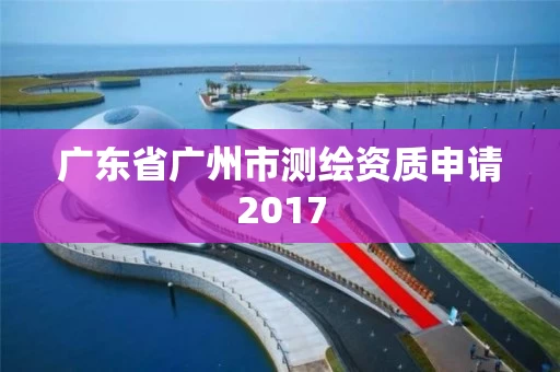 广东省广州市测绘资质申请2017