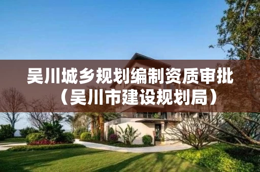 吴川城乡规划编制资质审批（吴川市建设规划局）