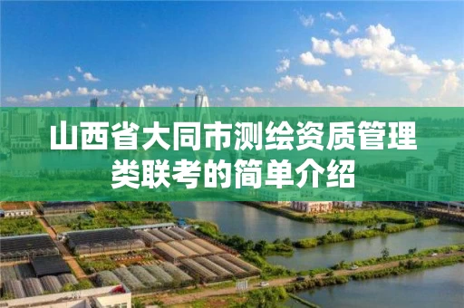 山西省大同市测绘资质管理类联考的简单介绍 山西省大同市测绘资质管理类联考的简单介绍