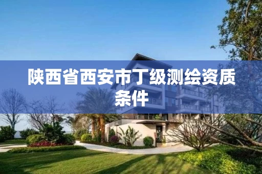 陕西省西安市丁级测绘资质条件