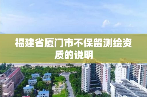 福建省厦门市不保留测绘资质的说明