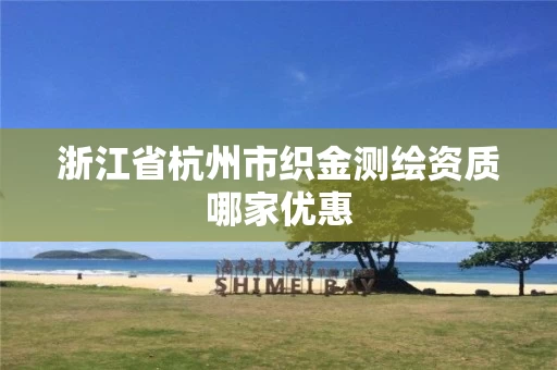 浙江省杭州市织金测绘资质哪家优惠 浙江省杭州市织金测绘资质哪家优惠