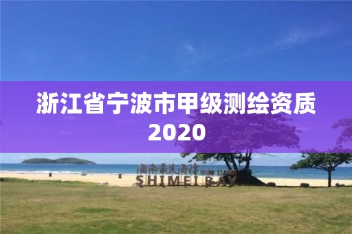 浙江省宁波市甲级测绘资质2020