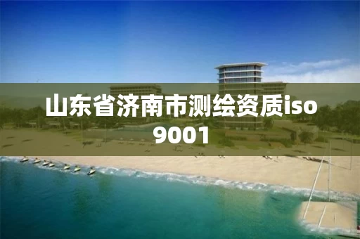 山东省济南市测绘资质iso9001