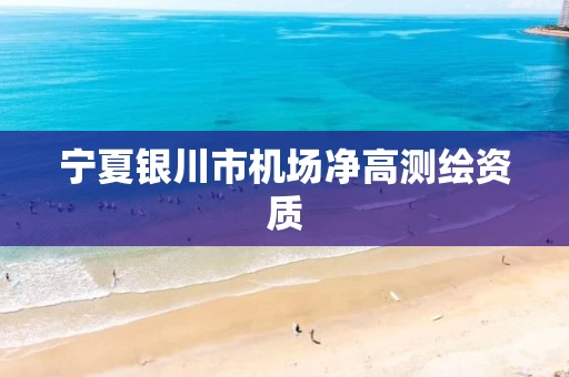宁夏银川市机场净高测绘资质
