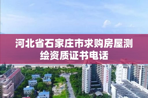 河北省石家庄市求购房屋测绘资质证书电话