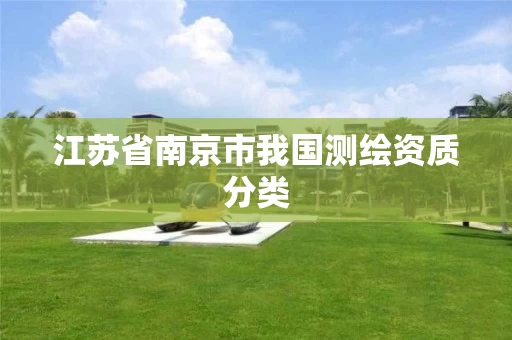 江苏省南京市我国测绘资质分类 江苏省南京市我国测绘资质分类