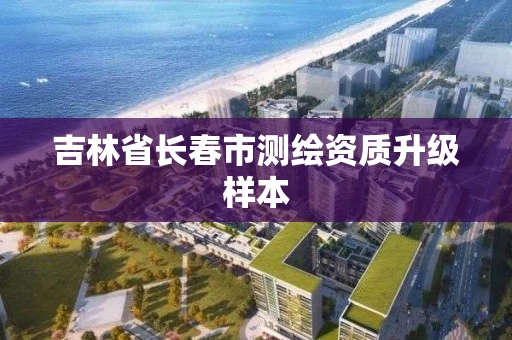 吉林省长春市测绘资质升级样本
