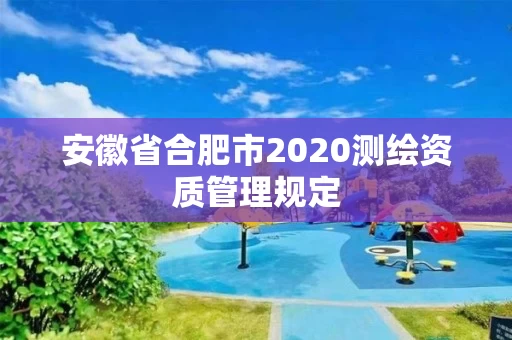 安徽省合肥市2020测绘资质管理规定