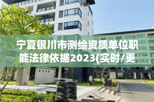宁夏银川市测绘资质单位职能法律依据2023(实时/更新中)